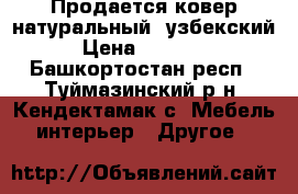Продается ковер натуральный, узбекский › Цена ­ 10 000 - Башкортостан респ., Туймазинский р-н, Кендектамак с. Мебель, интерьер » Другое   